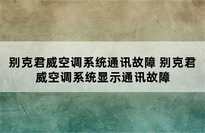 别克君威空调系统通讯故障 别克君威空调系统显示通讯故障